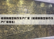玻璃钢雕塑制作生产厂家（玻璃钢雕塑制作生产厂家排名）