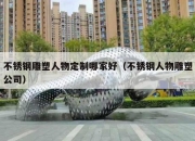 不锈钢雕塑人物定制哪家好（不锈钢人物雕塑公司）