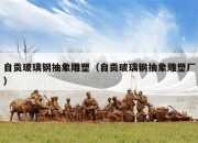 自贡玻璃钢抽象雕塑（自贡玻璃钢抽象雕塑厂）