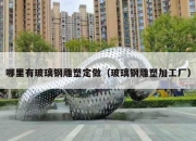 哪里有玻璃钢雕塑定做（玻璃钢雕塑加工厂）