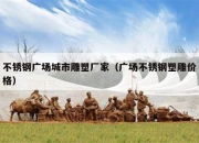 不锈钢广场城市雕塑厂家（广场不锈钢塑雕价格）