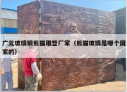 广元玻璃钢熊猫雕塑厂家（熊猫玻璃是哪个国家的）