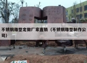 不锈钢雕塑定做厂家直销（不锈钢雕塑制作公司）