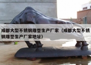 成都大型不锈钢雕塑生产厂家（成都大型不锈钢雕塑生产厂家地址）