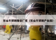乐山不锈钢雕塑厂家（乐山不锈钢产业园）