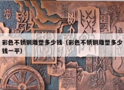 彩色不锈钢雕塑多少钱（彩色不锈钢雕塑多少钱一平）