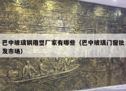 巴中玻璃钢雕塑厂家有哪些（巴中玻璃门窗批发市场）