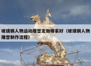 玻璃钢人物运动雕塑定做哪家好（玻璃钢人物雕塑制作流程）