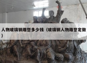 人物玻璃钢雕塑多少钱（玻璃钢人物雕塑定做）