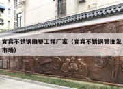 宜宾不锈钢雕塑工程厂家（宜宾不锈钢管批发市场）