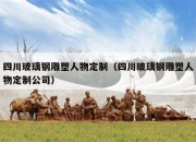 四川玻璃钢雕塑人物定制（四川玻璃钢雕塑人物定制公司）