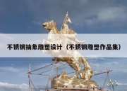 不锈钢抽象雕塑设计（不锈钢雕塑作品集）