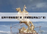 压铸不锈钢雕塑厂家（不锈钢压铸加工厂家）