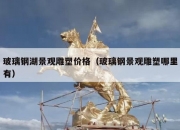 玻璃钢湖景观雕塑价格（玻璃钢景观雕塑哪里有）