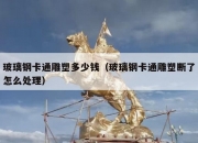 玻璃钢卡通雕塑多少钱（玻璃钢卡通雕塑断了怎么处理）