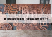 玻璃钢雕塑哪里有（玻璃钢雕塑加工厂）