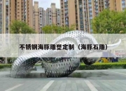 不锈钢海豚雕塑定制（海豚石雕）