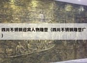 四川不锈钢迎宾人物雕塑（四川不锈钢雕塑厂）