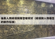 抽象人物玻璃钢雕塑哪家好（玻璃钢人物雕塑的制作标准）