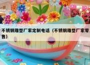 不锈钢雕塑厂家定制电话（不锈钢雕塑厂家零售）