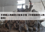 不锈钢人物雕塑订制多少钱（不锈钢雕塑人物造型）