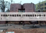不锈钢户外雕塑费用（不锈钢雕塑多少钱一平）