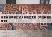 哪里有玻璃钢欧式人物雕塑定做（玻璃钢雕塑雕塑）