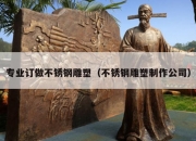 专业订做不锈钢雕塑（不锈钢雕塑制作公司）