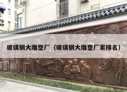 玻璃钢大雕塑厂（玻璃钢大雕塑厂家排名）