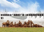 玻璃钢商业广场雕塑厂家（玻璃钢雕塑哪里便宜）