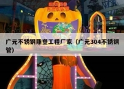 广元不锈钢雕塑工程厂家（广元304不锈钢管）