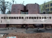 大型不锈钢雕塑费用（不锈钢雕塑多少钱一平）