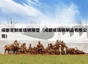 成都定制玻璃钢雕塑（成都玻璃钢制品有限公司）