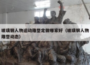 玻璃钢人物运动雕塑定做哪家好（玻璃钢人物雕塑动态）
