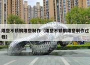 雕塑不锈钢雕塑制作（雕塑不锈钢雕塑制作过程）