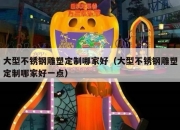大型不锈钢雕塑定制哪家好（大型不锈钢雕塑定制哪家好一点）
