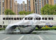 玻璃钢熊猫雕塑厂家成都（成都 熊猫 雕塑）