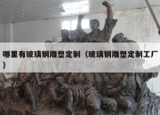 哪里有玻璃钢雕塑定制（玻璃钢雕塑定制工厂）
