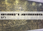 成都不锈钢雕塑厂家（成都不锈钢腐蚀雕刻加工厂）