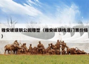 雅安玻璃钢公园雕塑（雅安玻璃栈道门票价格）