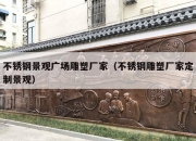 不锈钢景观广场雕塑厂家（不锈钢雕塑厂家定制景观）