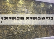 雕塑玻璃钢雕塑制作（玻璃钢雕塑的生产工艺）