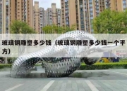 玻璃钢雕塑多少钱（玻璃钢雕塑多少钱一个平方）