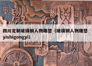 四川定制玻璃钢人物雕塑（玻璃钢人物雕塑 yishigongyi）