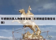不锈钢仿真人物雕塑定做（不锈钢造型雕塑定做）