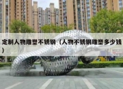 定制人物雕塑不锈钢（人物不锈钢雕塑多少钱）