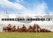 玻璃钢雕塑工程制作（玻璃钢雕塑制作工艺）