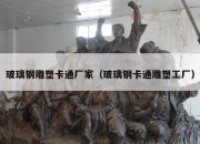玻璃钢雕塑卡通厂家（玻璃钢卡通雕塑工厂）
