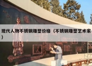 现代人物不锈钢雕塑价格（不锈钢雕塑艺术家）