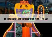玻璃钢雕塑（玻璃钢雕塑多少钱一平米）